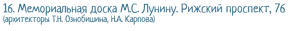 16. Мемориальная доска М.С. Лунину. Рижский проспект, 76 (архитекторы Т.Н. Ознобишина, Н.А. Карпова)